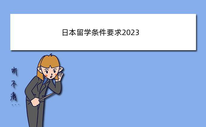 日本留学条件要求2023(2023年持日本护照能免签去中国吗)